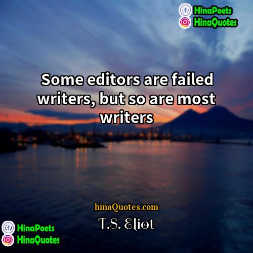 TS Eliot Quotes | Some editors are failed writers, but so